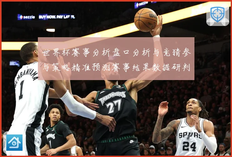 世界杯赛事分析盘口分析与竞猜参与策略精准预测赛事结果数据研判：最新赛事动态与深度分析