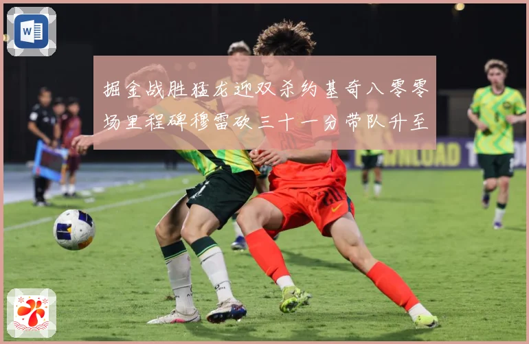 掘金战胜猛龙迎双杀约基奇八零零场里程碑穆雷砍三十一分带队升至赛场复盘：最新赛事动态与深度分析