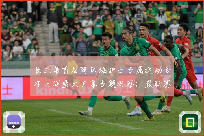 长三角首届跨区域护士专属运动会在上海盛大开幕专题观察：最新赛事动态与深度分析