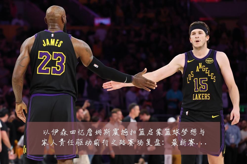 以伊森回忆詹姆斯震撼扣篮启蒙篮球梦想与家人责任驱动前行之路赛场复盘:最新赛事动态与深度分析