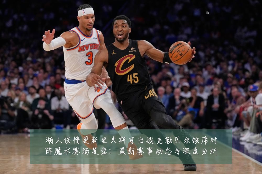 湖人伤情更新里夫斯可出战克勒贝尔缺席对阵魔术赛场复盘:最新赛事动态与深度分析