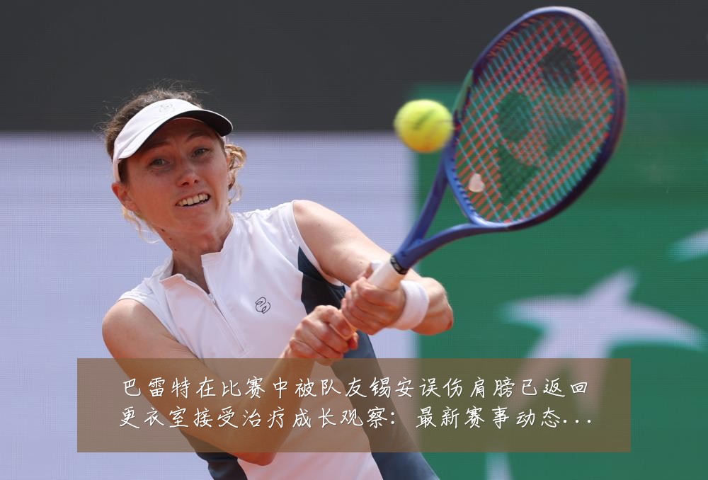 巴雷特在比赛中被队友锡安误伤肩膀已返回更衣室接受治疗成长观察：最新赛事动态与深度分析